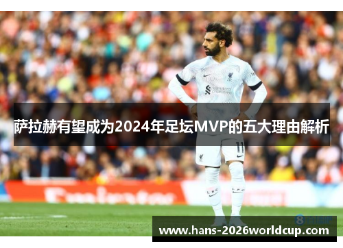 萨拉赫有望成为2024年足坛MVP的五大理由解析