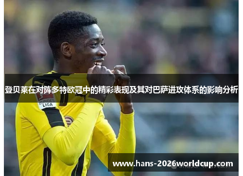 登贝莱在对阵多特欧冠中的精彩表现及其对巴萨进攻体系的影响分析
