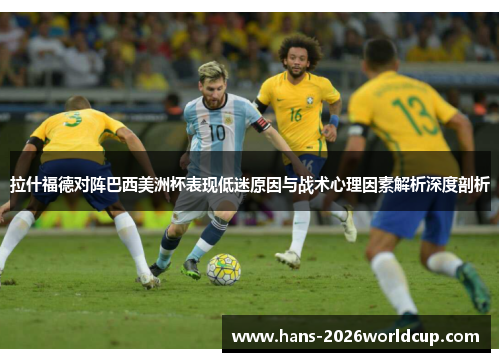 拉什福德对阵巴西美洲杯表现低迷原因与战术心理因素解析深度剖析