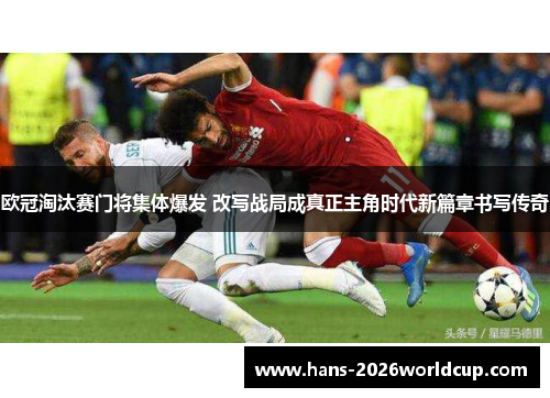 欧冠淘汰赛门将集体爆发 改写战局成真正主角时代新篇章书写传奇