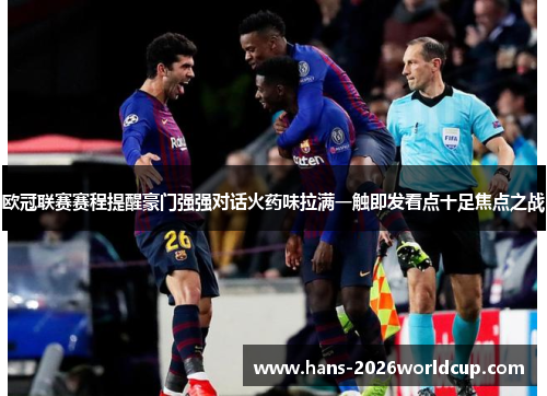 欧冠联赛赛程提醒豪门强强对话火药味拉满一触即发看点十足焦点之战