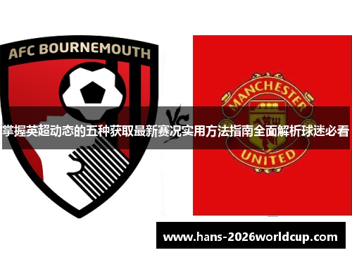 掌握英超动态的五种获取最新赛况实用方法指南全面解析球迷必看 掌握英超动态的五种获取最新赛况实用方法指南全面解析球迷必看