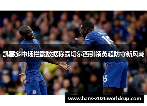 凯塞多中场拦截数据称霸切尔西引领英超防守新风潮 凯塞多中场拦截数据称霸切尔西引领英超防守新风潮
