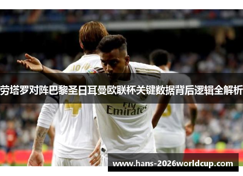 劳塔罗对阵巴黎圣日耳曼欧联杯关键数据背后逻辑全解析 劳塔罗对阵巴黎圣日耳曼欧联杯关键数据背后逻辑全解析