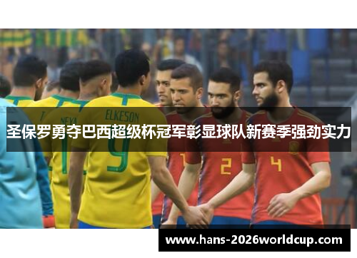 圣保罗勇夺巴西超级杯冠军彰显球队新赛季强劲实力 圣保罗勇夺巴西超级杯冠军彰显球队新赛季强劲实力