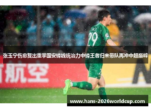 张玉宁伤愈复出重掌国安锋线统治力中锋王者归来带队再冲中超巅峰