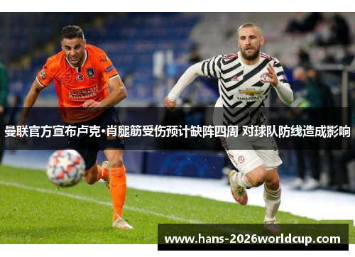 曼联官方宣布卢克·肖腿筋受伤预计缺阵四周 对球队防线造成影响 曼联官方宣布卢克·肖腿筋受伤预计缺阵四周 对球队防线造成影响