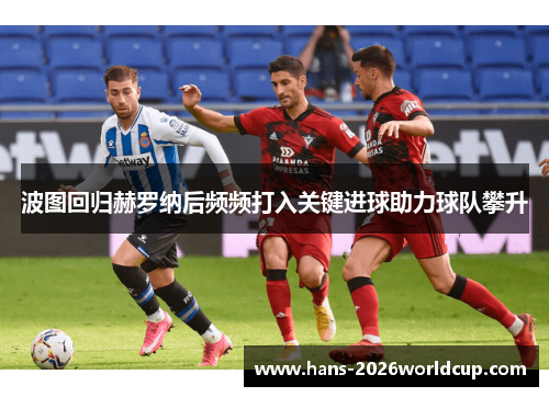 波图回归赫罗纳后频频打入关键进球助力球队攀升