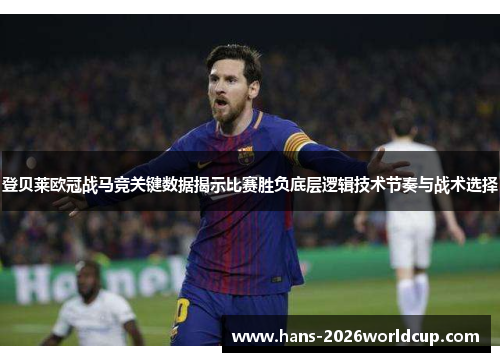 登贝莱欧冠战马竞关键数据揭示比赛胜负底层逻辑技术节奏与战术选择