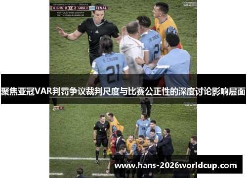 聚焦亚冠VAR判罚争议裁判尺度与比赛公正性的深度讨论影响层面 聚焦亚冠VAR判罚争议裁判尺度与比赛公正性的深度讨论影响层面