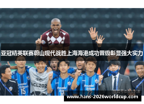亚冠精英联赛蔚山现代战胜上海海港成功晋级彰显强大实力 亚冠精英联赛蔚山现代战胜上海海港成功晋级彰显强大实力