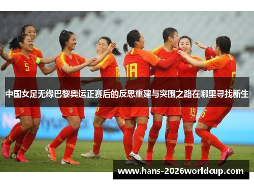 中国女足无缘巴黎奥运正赛后的反思重建与突围之路在哪里寻找新生