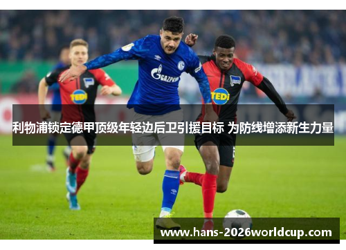 利物浦锁定德甲顶级年轻边后卫引援目标 为防线增添新生力量