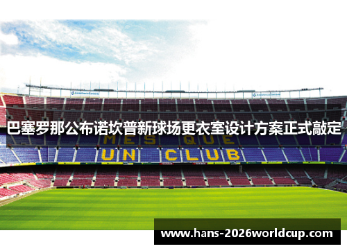 巴塞罗那公布诺坎普新球场更衣室设计方案正式敲定