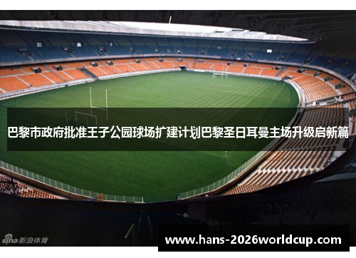 巴黎市政府批准王子公园球场扩建计划巴黎圣日耳曼主场升级启新篇