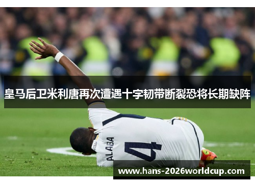 皇马后卫米利唐再次遭遇十字韧带断裂恐将长期缺阵