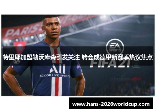 特里耶加盟勒沃库森引发关注 转会成德甲新赛季热议焦点