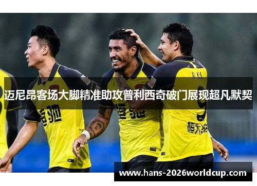 迈尼昂客场大脚精准助攻普利西奇破门展现超凡默契