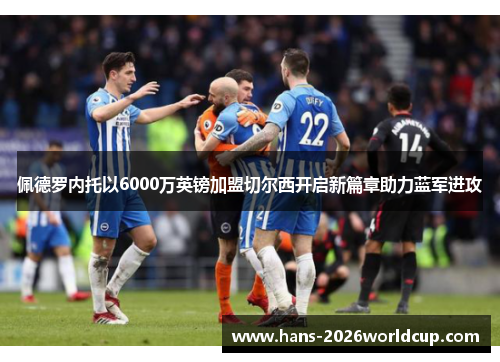 佩德罗内托以6000万英镑加盟切尔西开启新篇章助力蓝军进攻 佩德罗内托以6000万英镑加盟切尔西开启新篇章助力蓝军进攻