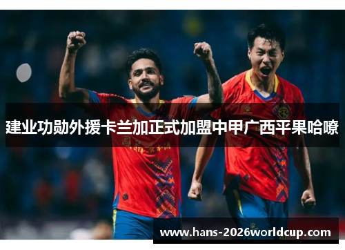 建业功勋外援卡兰加正式加盟中甲广西平果哈嘹 建业功勋外援卡兰加正式加盟中甲广西平果哈嘹