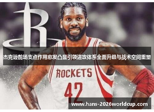 杰克逊前场支点作用愈发凸显引领进攻体系全面升级与战术空间重塑 杰克逊前场支点作用愈发凸显引领进攻体系全面升级与战术空间重塑