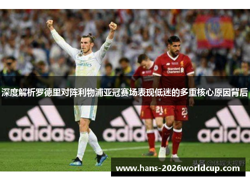 深度解析罗德里对阵利物浦亚冠赛场表现低迷的多重核心原因背后 深度解析罗德里对阵利物浦亚冠赛场表现低迷的多重核心原因背后