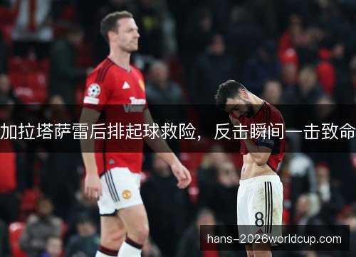 加拉塔萨雷后排起球救险，反击瞬间一击致命